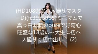 (HD1080P)(ハメ撮りマスターD)(fc3935915)ミニマムで真っ白お肌のpureで好奇心旺盛な18歳の--大生に初ハメ撮りで初中出し！ (2)