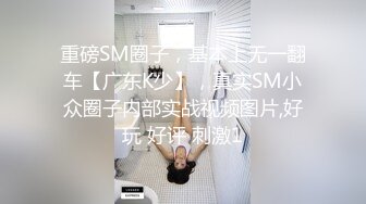 重磅SM圈子，基本上无一翻车【广东K少】，真实SM小众圈子内部实战视频图片,好玩 好评 刺激1