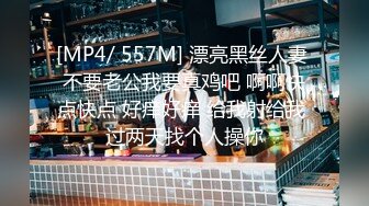 [MP4/ 557M] 漂亮黑丝人妻 不要老公我要真鸡吧 啊啊快点快点 好痒好痒 给我射给我 过两天找个人操你