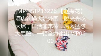 [MP4]STP33276 【赵探花】酒店约操大奶外围，脱光光吃大屌，口活非常棒，后入猛怼大屁股，一顿全力输出 VIP0600