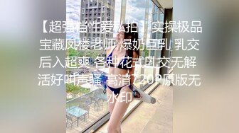 【超强档性爱私拍】实操极品宝藏凤楼老师 爆奶巨乳 乳交后入超爽 各种花式乳交无解 活好叫声骚 高清720P原版无水印