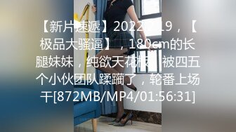 【新片速遞】2022.2.19，【极品大骚逼】，180cm的长腿妹妹，纯欲天花板，被四五个小伙团队蹂躏了，轮番上场干[872MB/MP4/01:56:31]