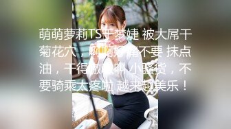 萌萌萝莉TS于梦婕 被大屌干菊花穴，啊啊好痛不要 抹点油，干得嗷嗷叫 小骚货，不要骑乘太疼啦 越来越美乐！