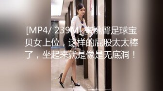 [MP4/ 239M] 蜜桃臀足球宝贝女上位，这样的屁股太太棒了，坐起来就是像是无底洞！