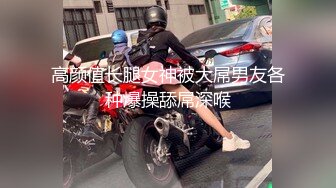 高颜值长腿女神被大屌男友各种爆操舔屌深喉