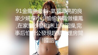 91金龍魚最新-氣質漂亮的良家少婦蘇小小偷偷兼職做樓鳳,在家里沙發和床上來回操,完事后怕老公發現趕緊整理房間!國語!