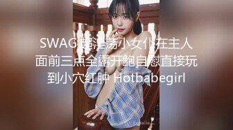 SWAG 超淫荡小女仆在主人面前三点全露开鲍自慰直接玩到小穴红肿 Hotbabegirl