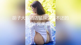 胡子大叔酒店猛操欠钱不还的少妇 完美露脸