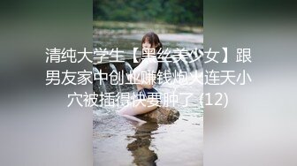 清纯大学生【黑丝美少女】跟男友家中创业赚钱炮火连天小穴被插得快要肿了 (12)