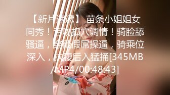 【新片速遞】 苗条小姐姐女同秀！舌吻扣穴调情！骑脸舔骚逼，穿戴假屌操逼，骑乘位深入，扶腰后入猛捅[345MB/MP4/00:48:43]