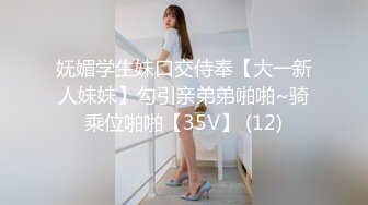 妩媚学生妹口交侍奉【大一新人妹妹】勾引亲弟弟啪啪~骑乘位啪啪【35V】 (12)