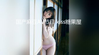 国产麻豆AV节目 kiss糖果屋 EP4