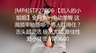 [MP4]STP27006 【后入的小姐姐】全网第一电动美臀 这高频率抽插哪个男人扛得住？舌头超灵活 极品尤物 最佳性爱小骚货 VIP0600