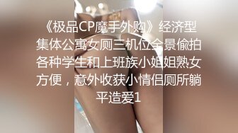 《极品CP魔手外购》经济型集体公寓女厕三机位全景偸拍各种学生和上班族小姐姐熟女方便，意外收获小情侣厕所躺平造爱1