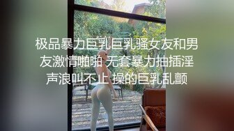 极品暴力巨乳巨乳骚女友和男友激情啪啪 无套暴力抽插淫声浪叫不止 操的巨乳乱颤