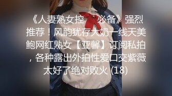 《人妻熟女控☀️必备》强烈推荐！风韵犹存大奶一线天美鲍网红熟女【亚馨】订阅私拍，各种露出外拍性爱口交紫薇太好了绝对败火 (18)