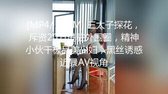 [MP4/ 545M] 三太子探花，斥资20万进驻外围圈，精神小伙干极品美少妇，黑丝诱惑近景AV视角