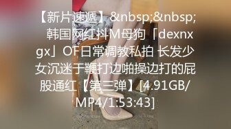 【新片速遞】&nbsp;&nbsp;✨韩国网红抖M母狗「dexnxgx」OF日常调教私拍 长发少女沉迷于鞭打边啪操边打的屁股通红【第三弹】[4.91GB/MP4/1:53:43]