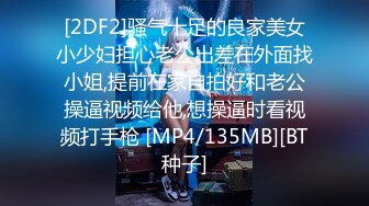 [2DF2]骚气十足的良家美女小少妇担心老公出差在外面找小姐,提前在家自拍好和老公操逼视频给他,想操逼时看视频打手枪 [MP4/135MB][BT种子]