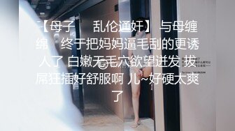 【母子❤️乱伦通奸】 与母缠绵✿ 终于把妈妈逼毛刮的更诱人了 白嫩无毛穴欲望迸发 拔屌狂插好舒服啊 儿~好硬太爽了