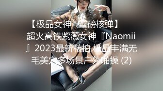 【极品女神☆重磅核弹】♡♥超火高铁紫薇女神『Naomii』2023最新私拍 极品丰满无毛美穴多场景户外啪操 (2)