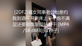 [2DF2]骚女同事老公出差约我到酒店开房床上干一炮不满足还要到飘窗前站着干 [MP4/58.4MB][BT种子]