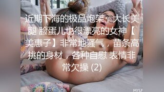 近期下海的极品炮架，大长美腿 脸蛋儿也很漂亮的女神【美惠子】非常地骚气，苗条高挑的身材，各种自慰 表情非常欠操 (2)