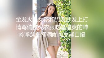 金发火热女孩和男友沙发上打情骂俏脱光衣服吃逼逼爽的呻吟淫荡在插洞啪啪高潮口爆